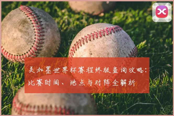 美加墨世界杯赛程终极查询攻略：比赛时间、地点与对阵全解析