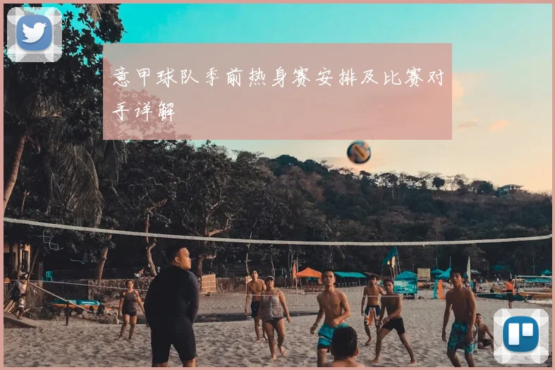 意甲球队季前热身赛安排及比赛对手详解