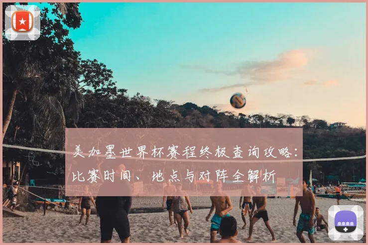 美加墨世界杯赛程终极查询攻略:比赛时间、地点与对阵全解析